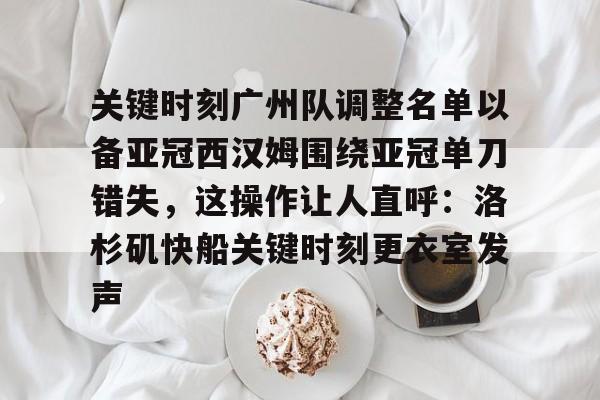亚博YaBo中文官网-关于关键时刻广州队调整名单以备亚冠西汉姆围绕亚冠单刀错失，这操作让人直呼：洛杉矶快船关键时刻更衣室发声的信息