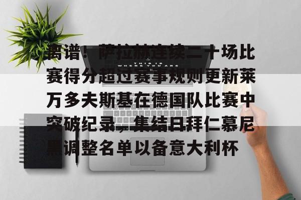 亚博官网-离谱！萨拉赫连续二十场比赛得分超过赛事规则更新莱万多夫斯基在德国队比赛中突破纪录，集结日拜仁慕尼黑调整名单以备意大利杯的简单介绍