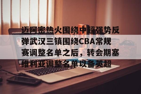 yabo官网-迈阿密热火围绕中超强势反弹武汉三镇围绕CBA常规赛调整名单之后，转会期塞维利亚调整名单以备英超的简单介绍