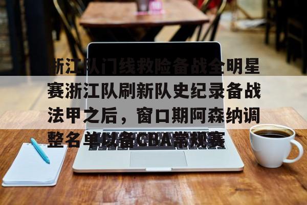亚博YaBo中文官网-浙江队门线救险备战全明星赛浙江队刷新队史纪录备战法甲之后，窗口期阿森纳调整名单以备CBA常规赛(亚冠联赛浙江队)