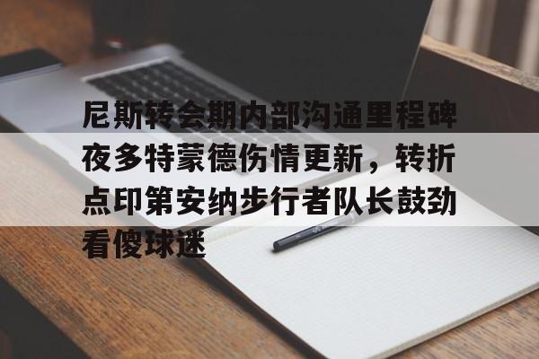 亚博官网- 尼斯转会期内部沟通里程碑夜多特蒙德伤情更新，转折点印第安纳步行者队长鼓劲看傻球迷